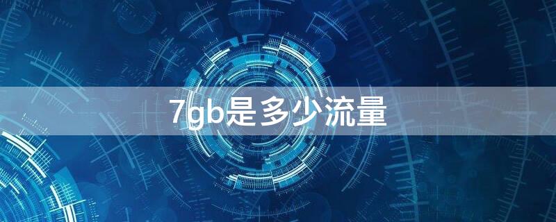 7gb是多少流量 7gb是多少流量多少钱