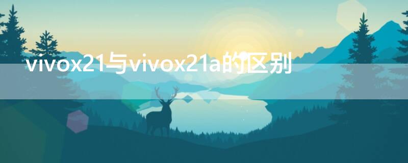 vivox21与vivox21a的区别（vivox20a和vivox21有什么区别）