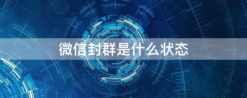 微信封群是什么状态 微信封群的原因