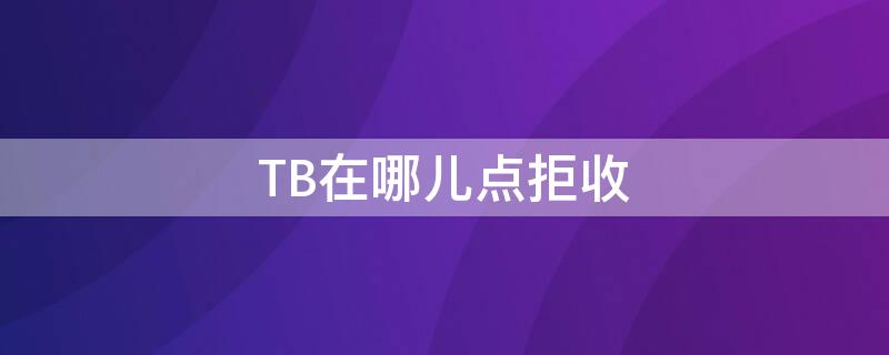 TB在哪儿点拒收 tb拒收退货