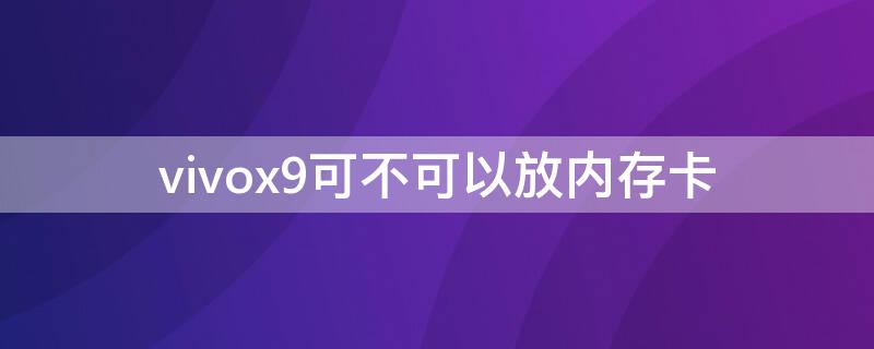 vivox9可不可以放内存卡（vivox9s可以放内存卡吗）