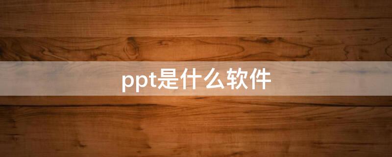 ppt是什么软件（学校用的ppt是什么软件）