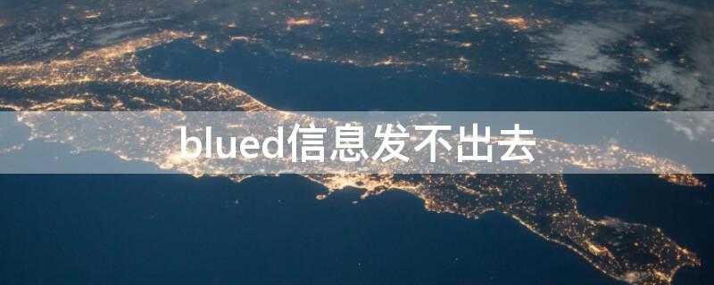 blued信息发不出去（blued信息发不出去怎么办）