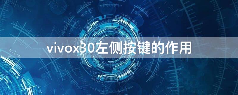 vivox30左侧按键的作用（vivox30边上的按键）