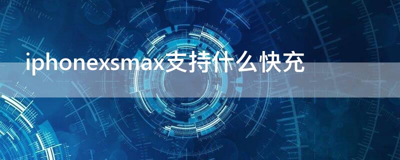 iPhonexsmax支持什么快充 iphonexsmax是否支持快充