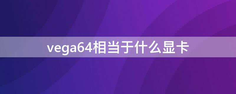 vega64相当于什么显卡