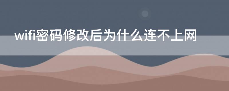 wifi密码修改后为什么连不上网（wifi更改密码之后为什么上不了网）