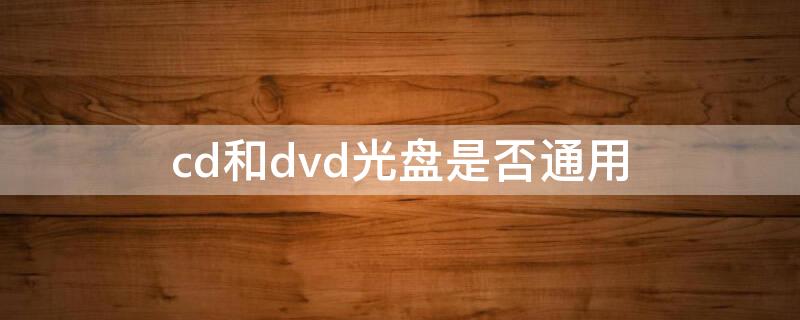 cd和dvd光盘是否通用 cd和dvd通用吗