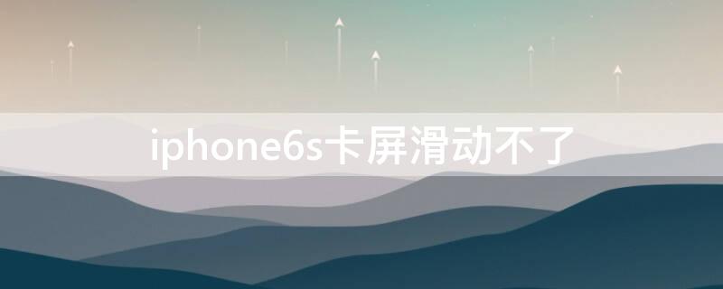 iPhone6s卡屏滑动不了（iphone6屏幕卡住不动）