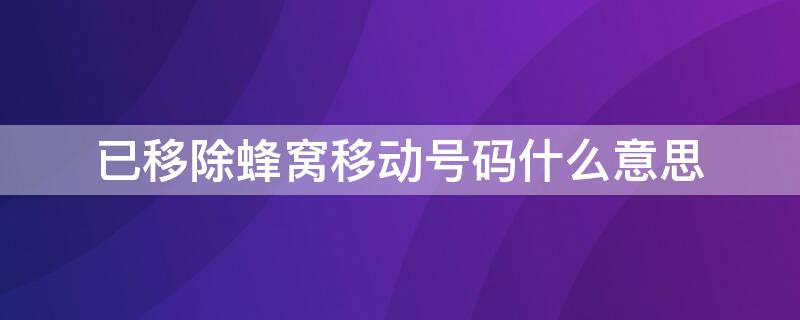 已移除蜂窝移动号码什么意思 显示已移除蜂窝号码