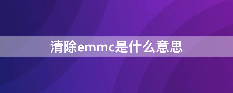 清除emmc是什么意思 清除emmc是什么意思怎么确定