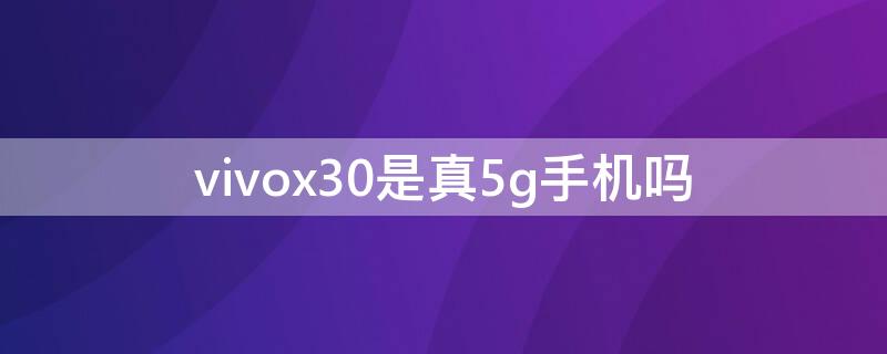 vivox30是真5g手机吗 vivox30pro是真正的5g手机吗