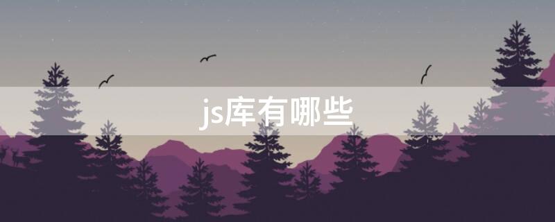 js库有哪些（js类库有哪些）