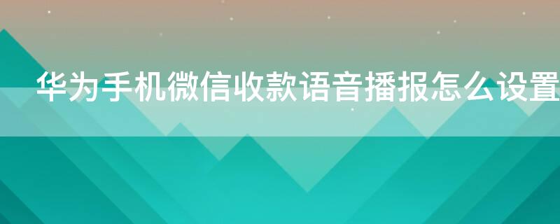 华为手机微信收款语音播报怎么设置（华为手机微信收款语音播报怎么设置声音大小）