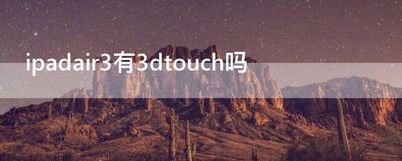 ipadair3有3dtouch吗 ipadair4有3dtouch吗