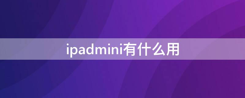 ipadmini有什么用（ipadmini可以用来干嘛）