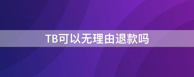 TB可以无理由退款吗 tb退款是退到哪里