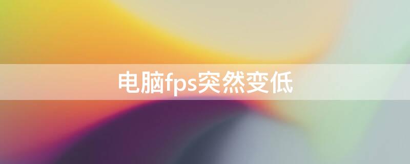 电脑fps突然变低 电脑fps突然变低到1