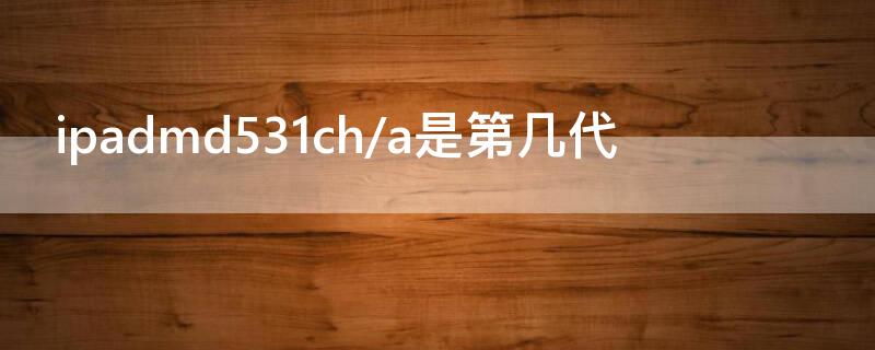 ipadmd531ch/a是第几代 iPadMD531CH/A