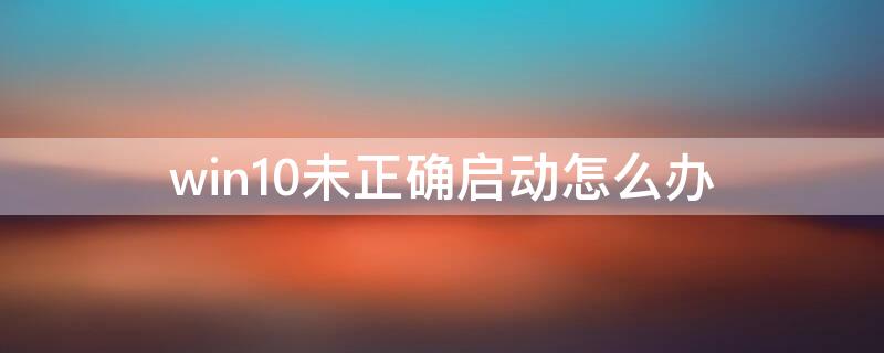 win10未正确启动怎么办（win10未正确启动怎么办重置不了）