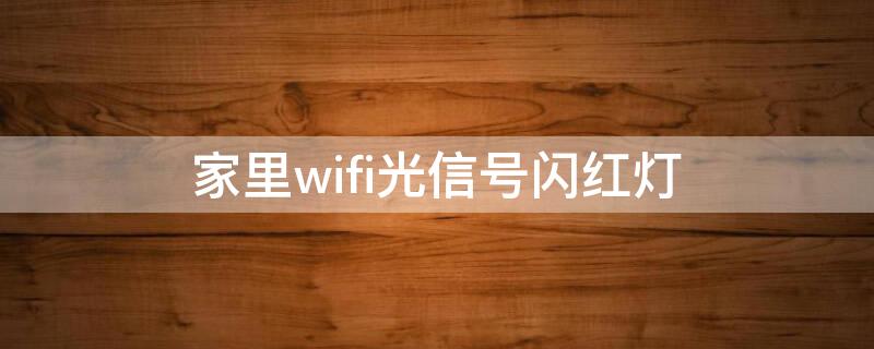 家里wifi光信号闪红灯（家里wifi光信号闪红灯,应该找谁来修）