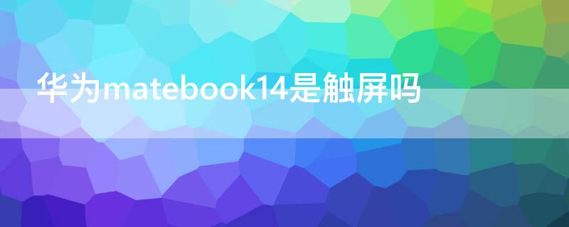 华为matebook14是触屏吗 matebook14有触屏吗