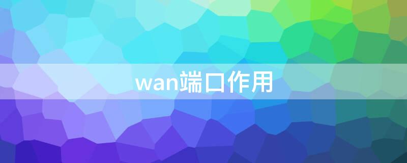 wan端口作用 wan口的作用