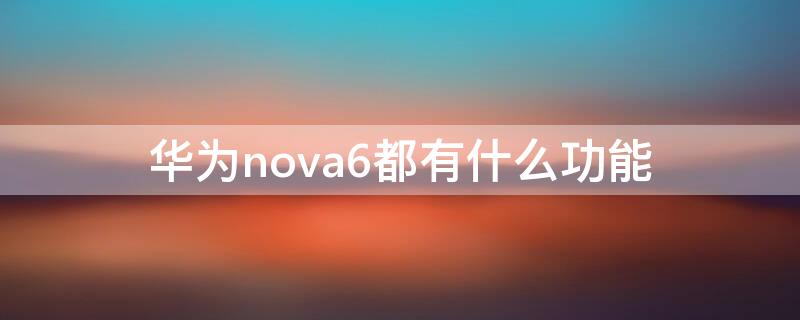 华为nova6都有什么功能 华为nova6有何好功能