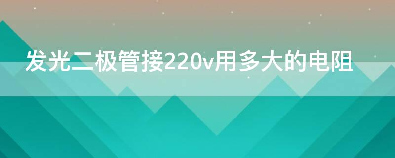 发光二极管接220v用多大的电阻 发光二极管在12v用多大的电阻