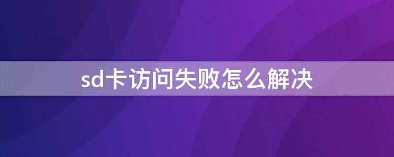 sd卡访问失败怎么解决（sd卡访问失败怎么解决能打电话）