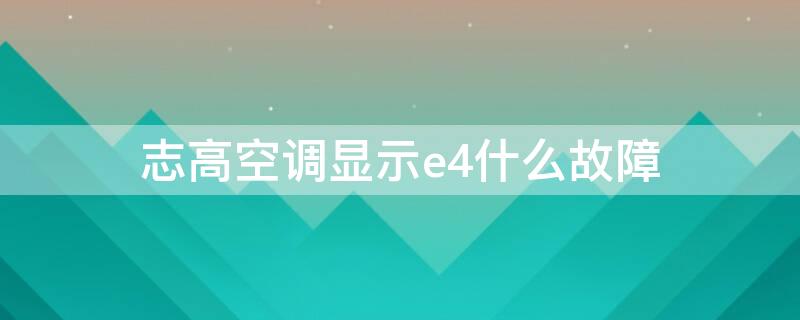 志高空调显示e4什么故障 志高空调出现e4是什么原因怎么解决办法