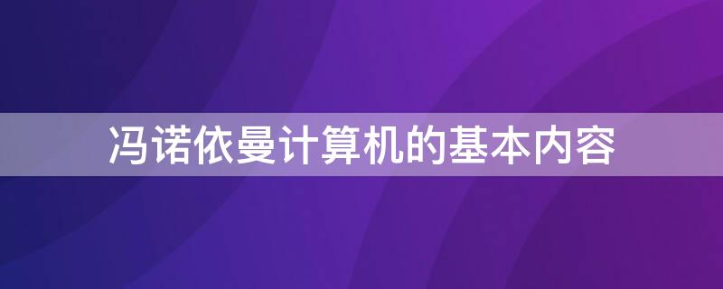 冯诺依曼计算机的基本内容 简述冯诺依曼计算机的内容