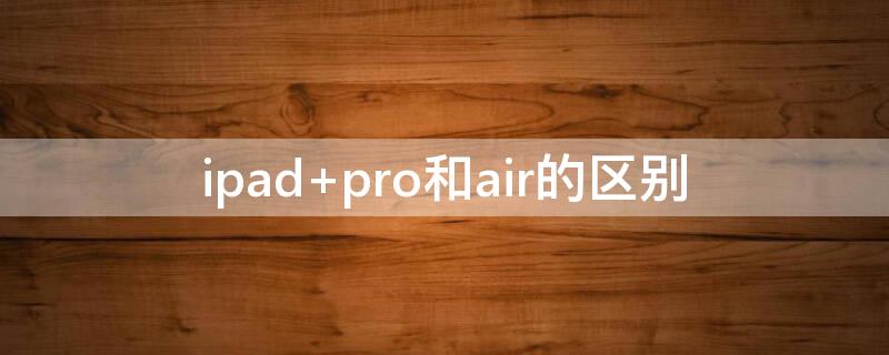 ipad pro和air的区别