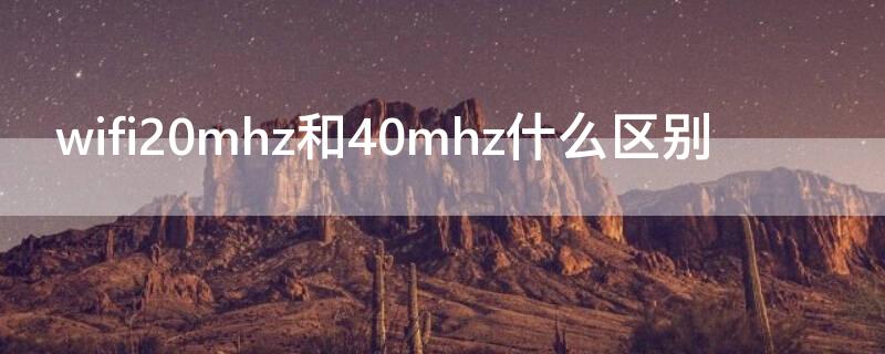 wifi20mhz和40mhz什么区别 wifi 40mhz