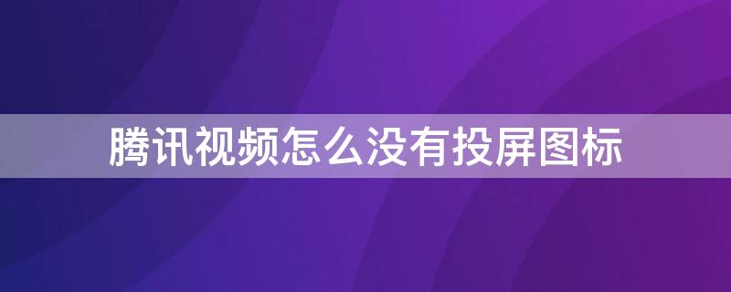 腾讯视频怎么没有投屏图标 腾讯视频的投屏怎么没有了