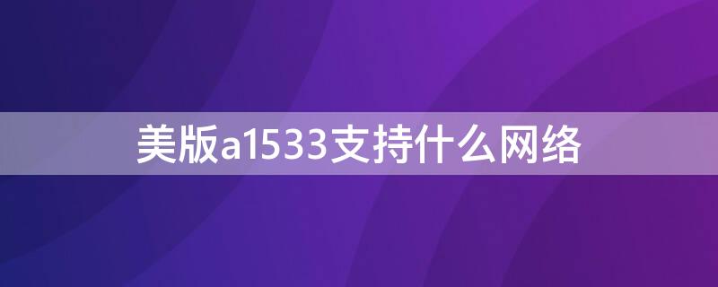 美版a1533支持什么网络 美版苹果a1533支持什么网络