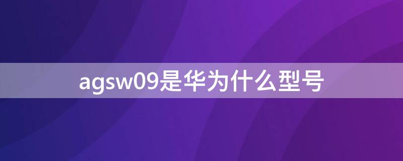 agsw09是华为什么型号 agsw09是华为什么型号解锁