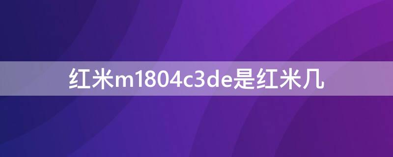 红米m1804c3de是红米几（小米m1804c3cc是红米几）