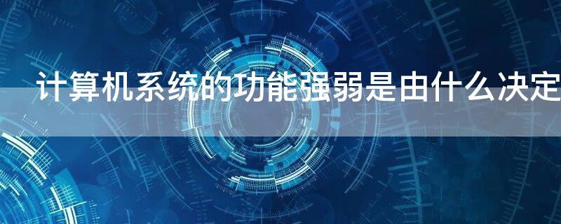 计算机系统的功能强弱是由什么决定的