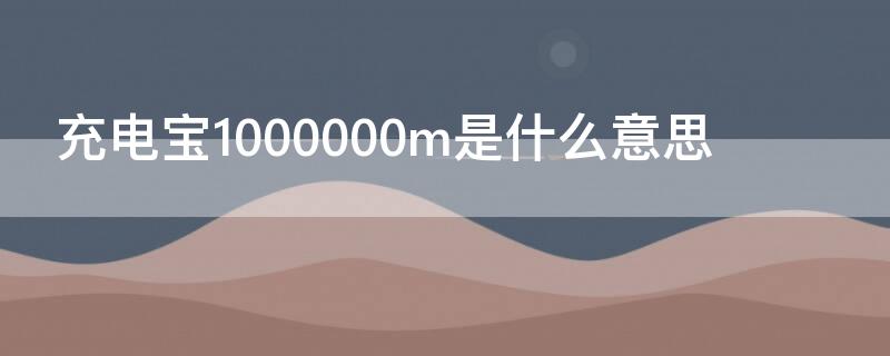 充电宝1000000m是什么意思 充电宝1000000M是什么意思