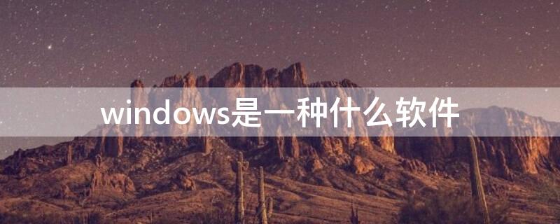 windows是一种什么软件 windows是一种常用的应用软件