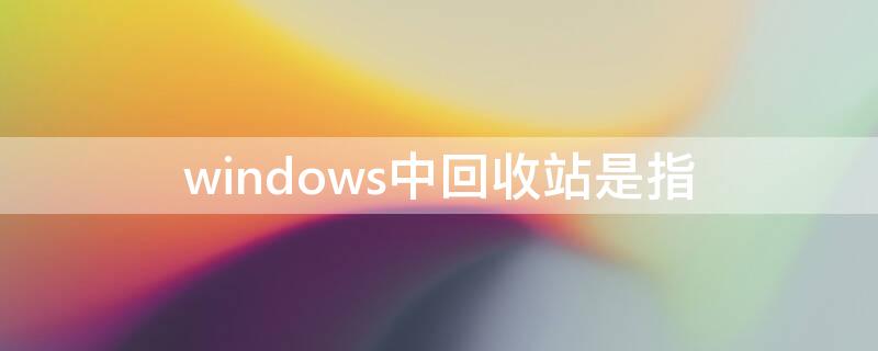 windows中回收站是指 WINDOWS中的回收站是