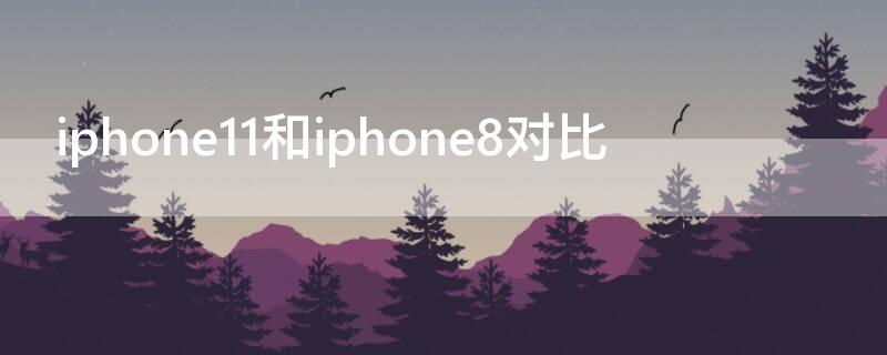 iPhone11和iPhone8对比 iphone12与iphone8对比