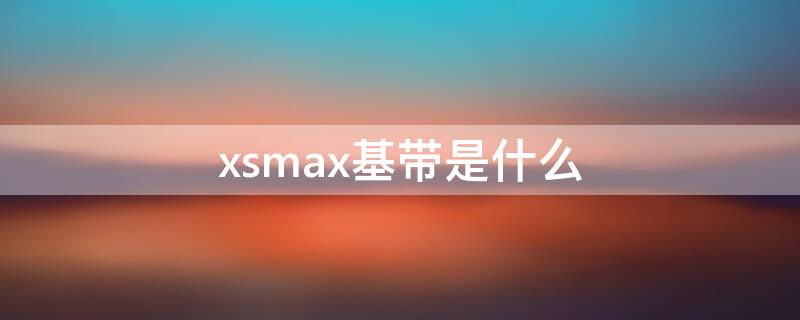 xsmax基带是什么（xsmax的信号基带）