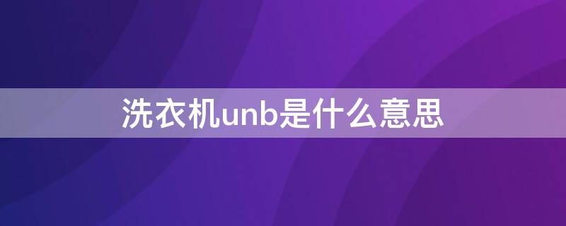 洗衣机unb是什么意思 洗衣机显示un是什么意思