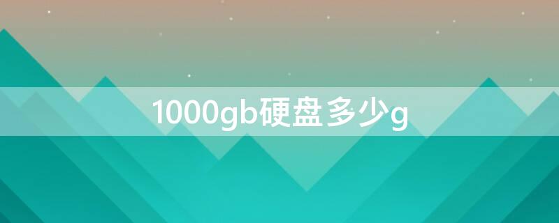 1000gb硬盘多少g（1000gb硬盘是多大）