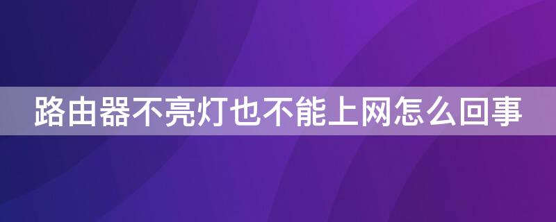 路由器不亮灯也不能上网怎么回事 路由器的灯突然不亮了也不能上网