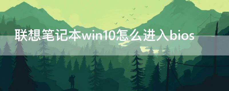 联想笔记本win10怎么进入bios（联想笔记本win10怎么进入高级选项模式）