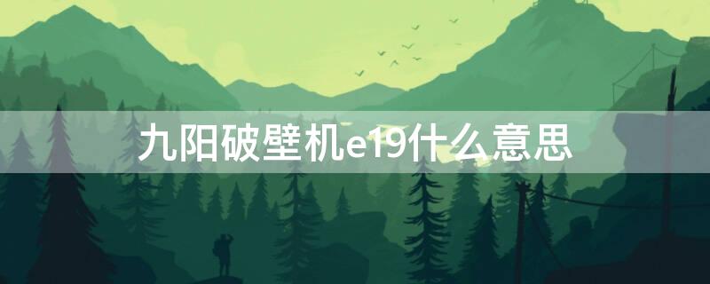 九阳破壁机e19什么意思 九阳破壁机显示e19是啥意思