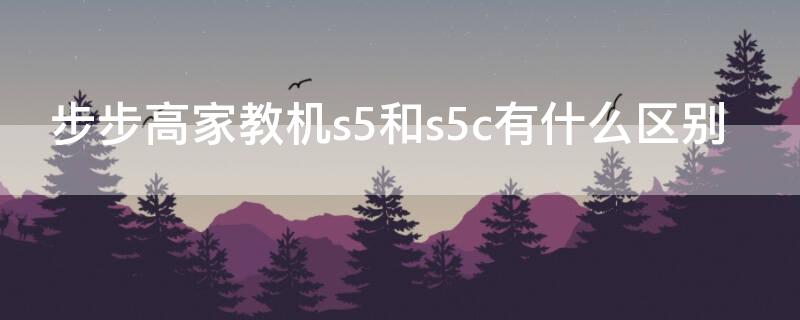 步步高家教机s5和s5c有什么区别（步步高家教机s5和s5pro有什么区别）